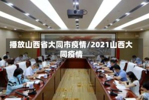 播放山西省大同市疫情/2021山西大同疫情