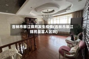 吉林市翠江锦苑发生疫情(吉林市翠江锦苑是富人区吗)