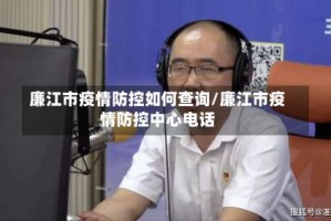 廉江市疫情防控如何查询/廉江市疫情防控中心电话