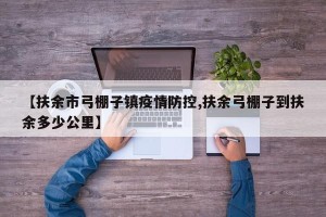 【扶余市弓棚子镇疫情防控,扶余弓棚子到扶余多少公里】