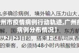 【广州市疫情病例行动轨迹,广州疫情病例分布情况】