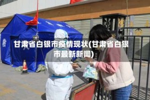 甘肃省白银市疫情现状(甘肃省白银市最新新闻)