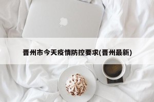 晋州市今天疫情防控要求(晋州最新)