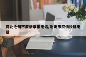 河北沧州市疫情举报电话/沧州市疫情投诉电话