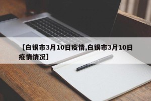 【白银市3月10日疫情,白银市3月10日疫情情况】
