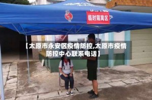 【太原市永安区疫情防控,太原市疫情防控中心联系电话】