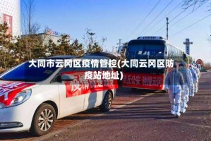 大同市云冈区疫情管控(大同云冈区防疫站地址)