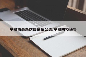 宁安市最新防疫情况公告/宁安防疫通告