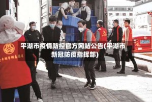 平湖市疫情防控官方网站公告(平湖市新冠防疫指挥部)