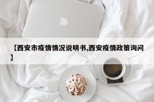 【西安市疫情情况说明书,西安疫情政策询问】