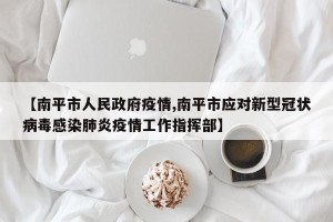 【南平市人民政府疫情,南平市应对新型冠状病毒感染肺炎疫情工作指挥部】