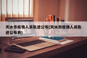 天水市疫情人员轨迹公布(天水市疫情人员轨迹公布表)