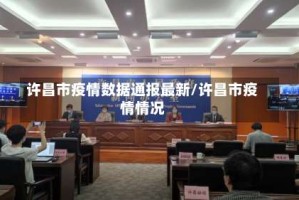 许昌市疫情数据通报最新/许昌市疫情情况