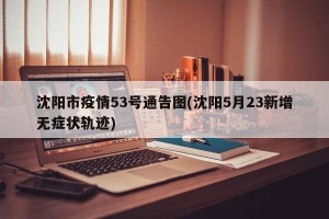 沈阳市疫情53号通告图(沈阳5月23新增无症状轨迹)