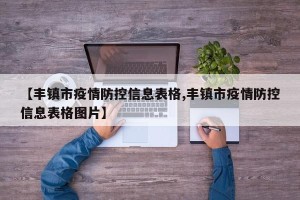 【丰镇市疫情防控信息表格,丰镇市疫情防控信息表格图片】