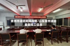 青州市谭坊郑姆疫情/山东青州谭坊最新招工信息