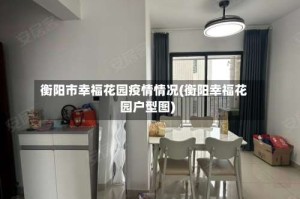 衡阳市幸福花园疫情情况(衡阳幸福花园户型图)