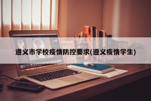 遵义市学校疫情防控要求(遵义疫情学生)