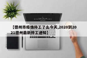 【德州市疫情停工了么今天,2020到2021德州最新停工通知】