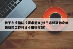 桂平市疫情防控要求通知(桂平市新冠肺炎疫情防控工作领导小组指挥部)