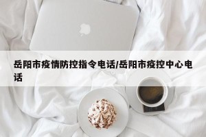 岳阳市疫情防控指令电话/岳阳市疫控中心电话