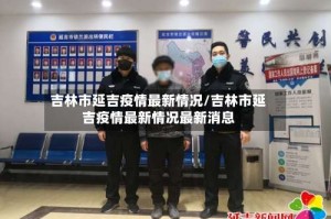 吉林市延吉疫情最新情况/吉林市延吉疫情最新情况最新消息