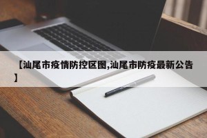 【汕尾市疫情防控区图,汕尾市防疫最新公告】