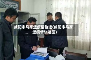 咸阳市马家堡疫情轨迹(咸阳市马家堡疫情轨迹图)