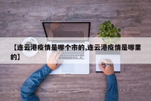 【连云港疫情是哪个市的,连云港疫情是哪里的】