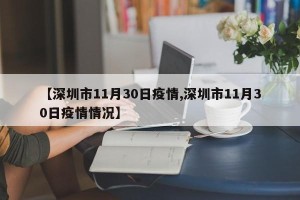 【深圳市11月30日疫情,深圳市11月30日疫情情况】