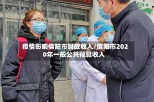 疫情影响信阳市财政收入/信阳市2020年一般公共预算收入
