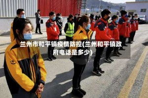 兰州市和平镇疫情防控(兰州和平镇政府电话是多少)