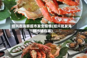 绍兴市海鲜超市发生疫情(绍兴批发海鲜市场在哪)