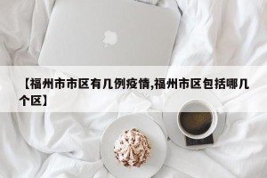 【福州市市区有几例疫情,福州市区包括哪几个区】