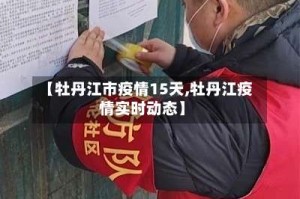 【牡丹江市疫情15天,牡丹江疫情实时动态】