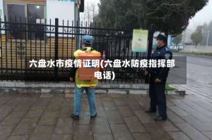 六盘水市疫情证明(六盘水防疫指挥部电话)
