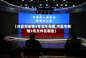 【许昌市疫情3号文件在哪,许昌市疫情3号文件在哪查】