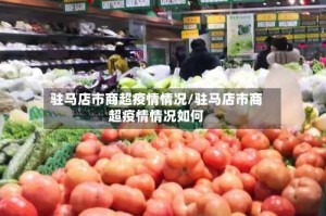 驻马店市商超疫情情况/驻马店市商超疫情情况如何