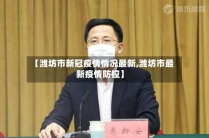 【潍坊市新冠疫情情况最新,潍坊市最新疫情防控】
