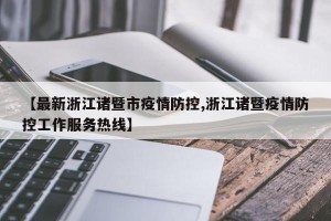 【最新浙江诸暨市疫情防控,浙江诸暨疫情防控工作服务热线】