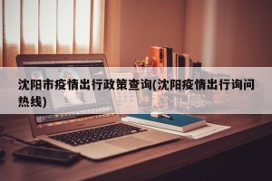 沈阳市疫情出行政策查询(沈阳疫情出行询问热线)