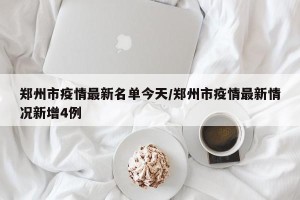 郑州市疫情最新名单今天/郑州市疫情最新情况新增4例