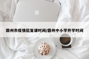 霸州市疫情后复课时间/霸州中小学开学时间