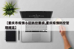 【重庆市疫情小区防控要求,重庆疫情防控管理规定】