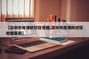【深圳市疫情防控区地图,深圳市疫情防控区地图最新】