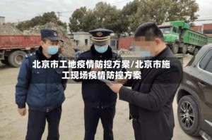 北京市工地疫情防控方案/北京市施工现场疫情防控方案