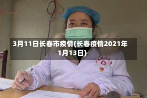 3月11日长春市疫情(长春疫情2021年1月13日)