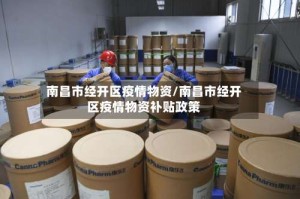 南昌市经开区疫情物资/南昌市经开区疫情物资补贴政策