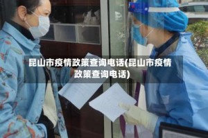 昆山市疫情政策查询电话(昆山市疫情政策查询电话)