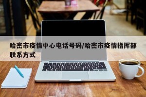哈密市疫情中心电话号码/哈密市疫情指挥部联系方式